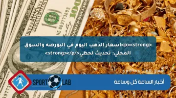 <p><strong>أسعار الذهب اليوم في البورصة والسوق المحلي: تحديث لحظي</strong></p>